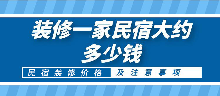 装修一家民宿大约多少钱,民宿装修价格以及注意事项